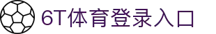 6T体育 (中国)官方网站 – 在线平台登录入口 | 6T Sports